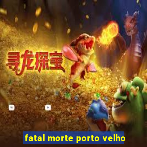 fatal morte porto velho